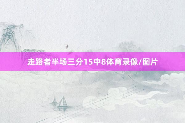 走路者半场三分15中8体育录像/图片