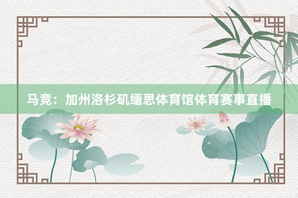 马竞：加州洛杉矶缅思体育馆体育赛事直播
