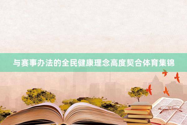 与赛事办法的全民健康理念高度契合体育集锦