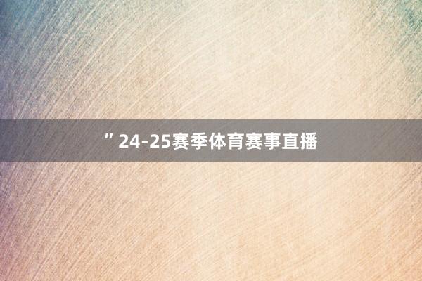 ”　　24-25赛季体育赛事直播