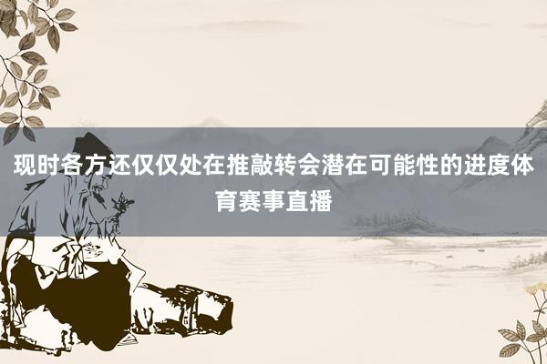 现时各方还仅仅处在推敲转会潜在可能性的进度体育赛事直播