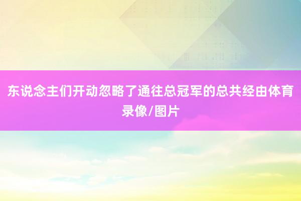 东说念主们开动忽略了通往总冠军的总共经由体育录像/图片