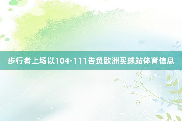 步行者上场以104-111告负欧洲买球站体育信息