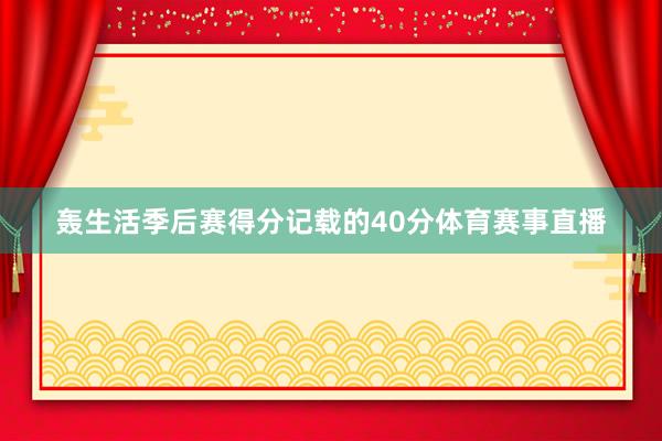 轰生活季后赛得分记载的40分体育赛事直播