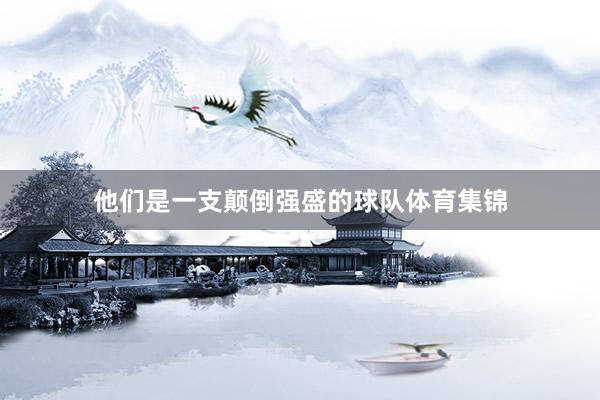 他们是一支颠倒强盛的球队体育集锦