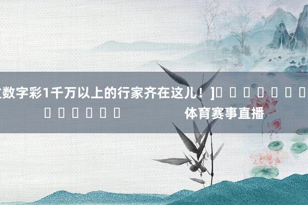 中过数字彩1千万以上的行家齐在这儿！]															                体育赛事直播