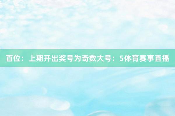 百位：上期开出奖号为奇数大号：5体育赛事直播