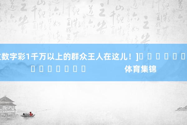 中过数字彩1千万以上的群众王人在这儿！]															                体育集锦