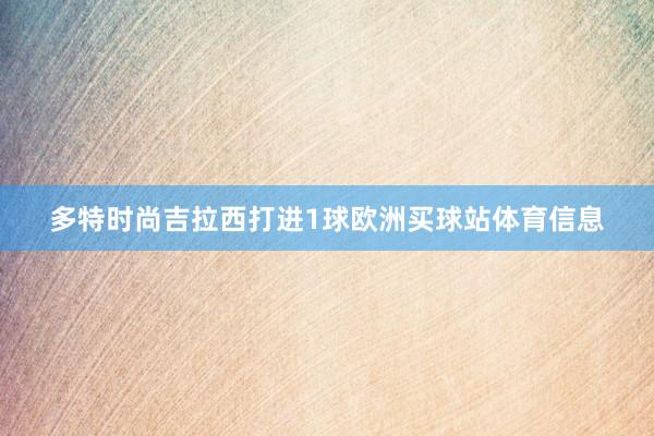 多特时尚吉拉西打进1球欧洲买球站体育信息