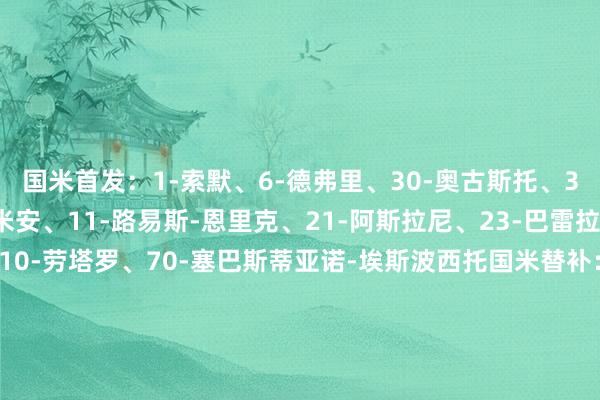 国米首发：1-索默、6-德弗里、30-奥古斯托、32-迪马尔科、36-达米安、11-路易斯-恩里克、21-阿斯拉尼、23-巴雷拉、59-扎莱夫斯基、10-劳塔罗、70-塞巴斯蒂亚诺-埃斯波西托国米替补：12-迪詹纳罗、13-何塞普-马丁内斯、40-卡利加里斯、15-阿切尔比、42-帕拉西奥斯、58-科奇、48-塞科尼、45-卡博尼、52-贝伦布鲁赫、22-姆希塔良、49-德皮耶里、94-弗朗西斯科