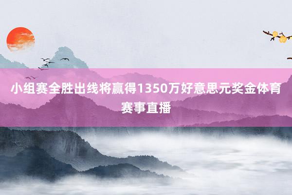 小组赛全胜出线将赢得1350万好意思元奖金体育赛事直播