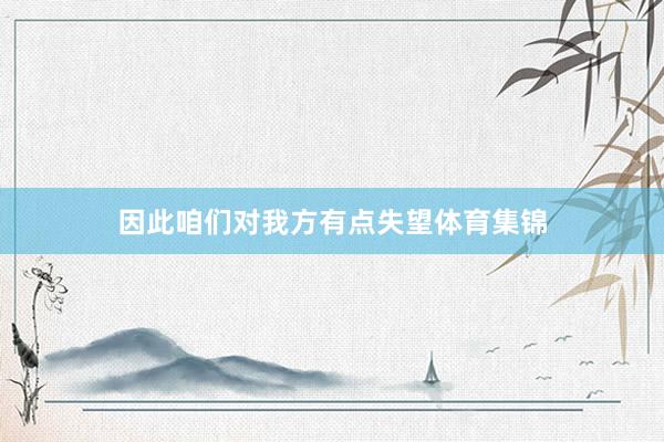 因此咱们对我方有点失望体育集锦