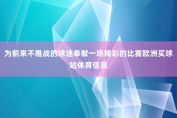 为前来不雅战的球迷奉献一场精彩的比赛欧洲买球站体育信息
