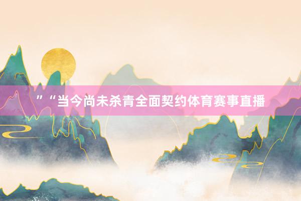”“当今尚未杀青全面契约体育赛事直播