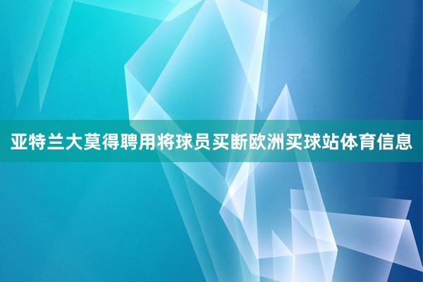 亚特兰大莫得聘用将球员买断欧洲买球站体育信息