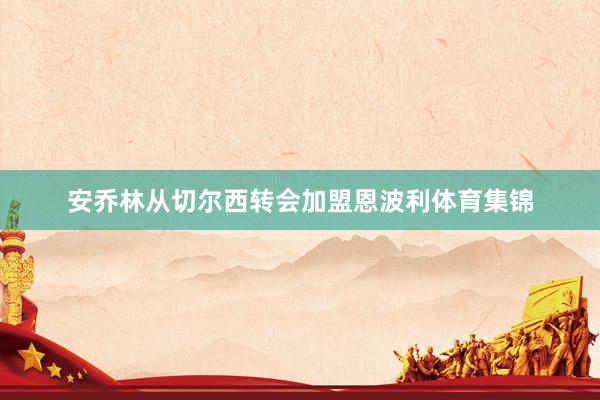 安乔林从切尔西转会加盟恩波利体育集锦