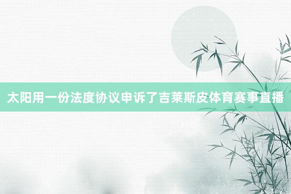 太阳用一份法度协议申诉了吉莱斯皮体育赛事直播