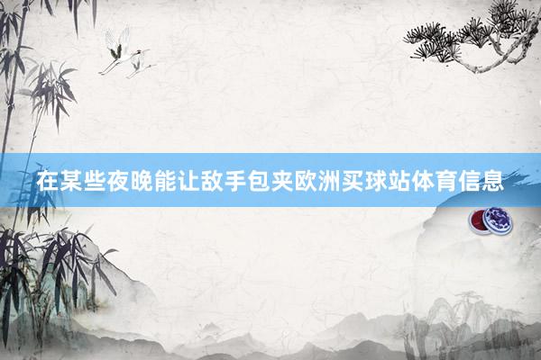 在某些夜晚能让敌手包夹欧洲买球站体育信息