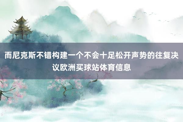 而尼克斯不错构建一个不会十足松开声势的往复决议欧洲买球站体育信息
