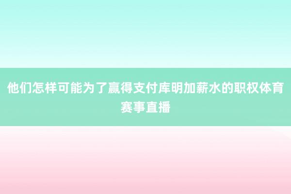 他们怎样可能为了赢得支付库明加薪水的职权体育赛事直播
