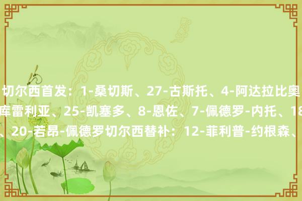 切尔西首发：1-桑切斯、27-古斯托、4-阿达拉比奥尤、23-查洛巴、3-库库雷利亚、25-凯塞多、8-恩佐、7-佩德罗-内托、18-恩昆库、10-帕尔默、20-若昂-佩德罗切尔西替补：12-菲利普-约根森、39-彭德斯、44-斯洛尼纳、34-约什-阿奇姆彭、30-安塞尔米诺、24-里斯-詹姆斯、19-马马杜-萨尔、17-安德烈-桑托斯、22-霍尔、32-乔治、11-马杜埃凯、38-吉乌、15-杰