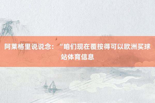 阿莱格里说说念：“咱们现在覆按得可以欧洲买球站体育信息