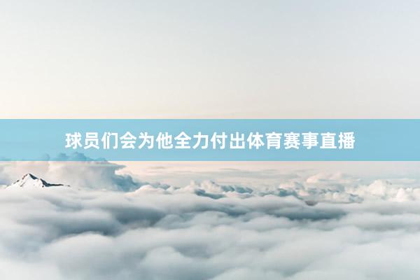 球员们会为他全力付出体育赛事直播