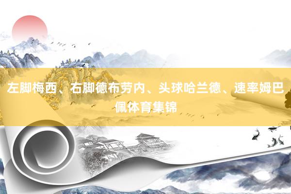左脚梅西、右脚德布劳内、头球哈兰德、速率姆巴佩体育集锦