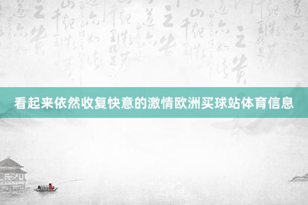 看起来依然收复快意的激情欧洲买球站体育信息