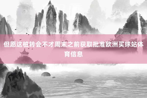 但愿这桩转会不才周末之前获取批准欧洲买球站体育信息