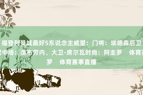 福登列曼城最好5东说念主威望：门将：埃德森后卫：孔帕尼中场：德布劳内、大卫-席尔瓦时尚：阿圭罗    体育赛事直播