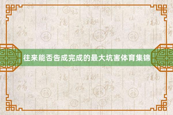 往来能否告成完成的最大坑害体育集锦