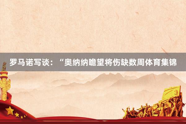 罗马诺写谈：“奥纳纳瞻望将伤缺数周体育集锦