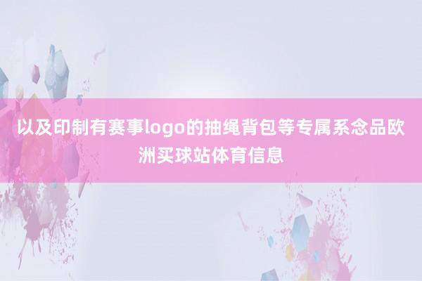 以及印制有赛事logo的抽绳背包等专属系念品欧洲买球站体育信息
