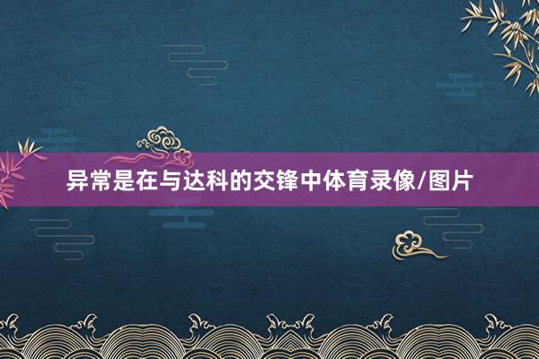 异常是在与达科的交锋中体育录像/图片