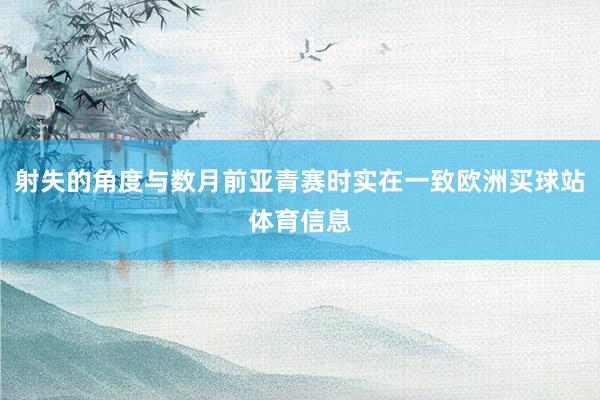 射失的角度与数月前亚青赛时实在一致欧洲买球站体育信息