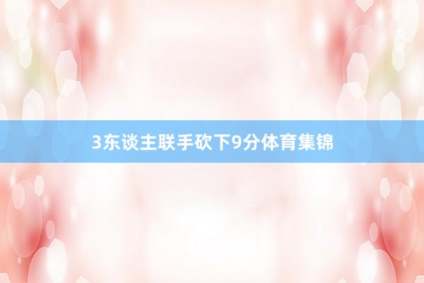 3东谈主联手砍下9分体育集锦