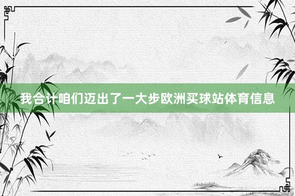 我合计咱们迈出了一大步欧洲买球站体育信息