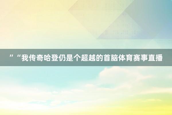 ” “我传奇哈登仍是个超越的首脑体育赛事直播