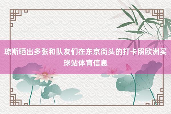 琼斯晒出多张和队友们在东京街头的打卡照欧洲买球站体育信息