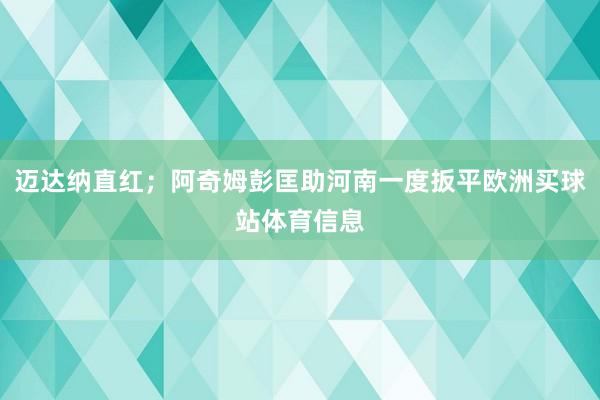 迈达纳直红；阿奇姆彭匡助河南一度扳平欧洲买球站体育信息