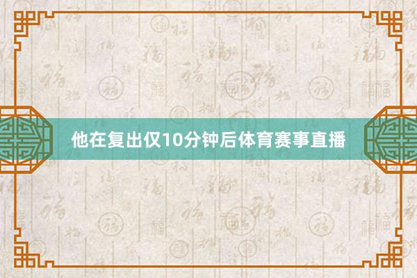 他在复出仅10分钟后体育赛事直播