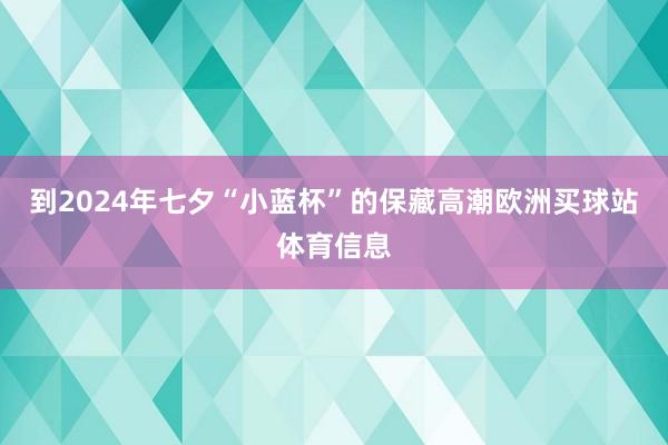 到2024年七夕“小蓝杯”的保藏高潮欧洲买球站体育信息