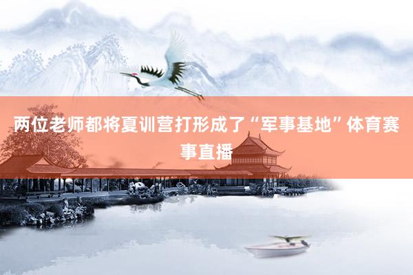 两位老师都将夏训营打形成了“军事基地”体育赛事直播