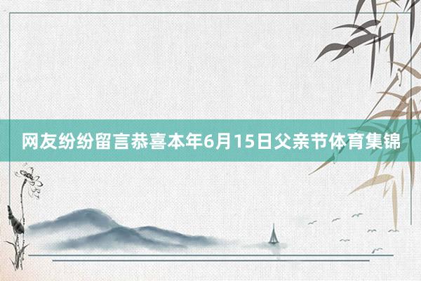 网友纷纷留言恭喜本年6月15日父亲节体育集锦