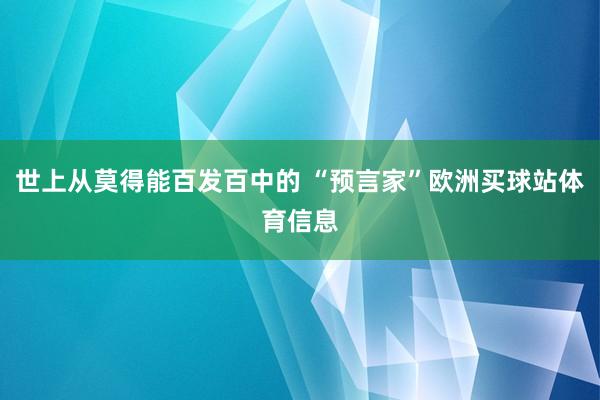 世上从莫得能百发百中的 “预言家”欧洲买球站体育信息