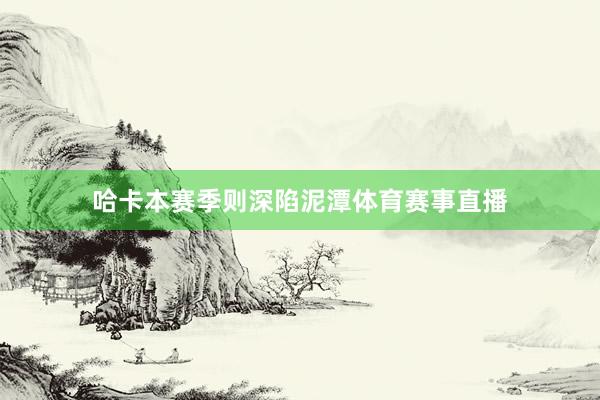 哈卡本赛季则深陷泥潭体育赛事直播