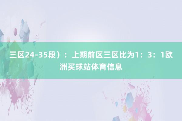 三区24-35段）：上期前区三区比为1：3：1欧洲买球站体育信息