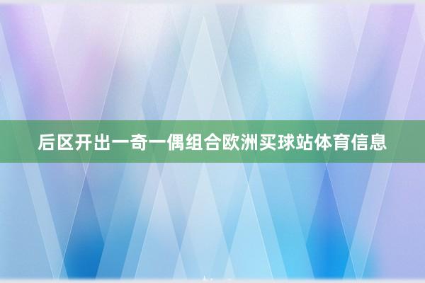 后区开出一奇一偶组合欧洲买球站体育信息