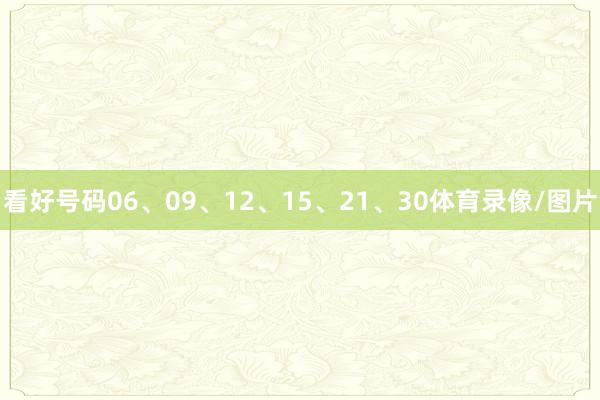 看好号码06、09、12、15、21、30体育录像/图片